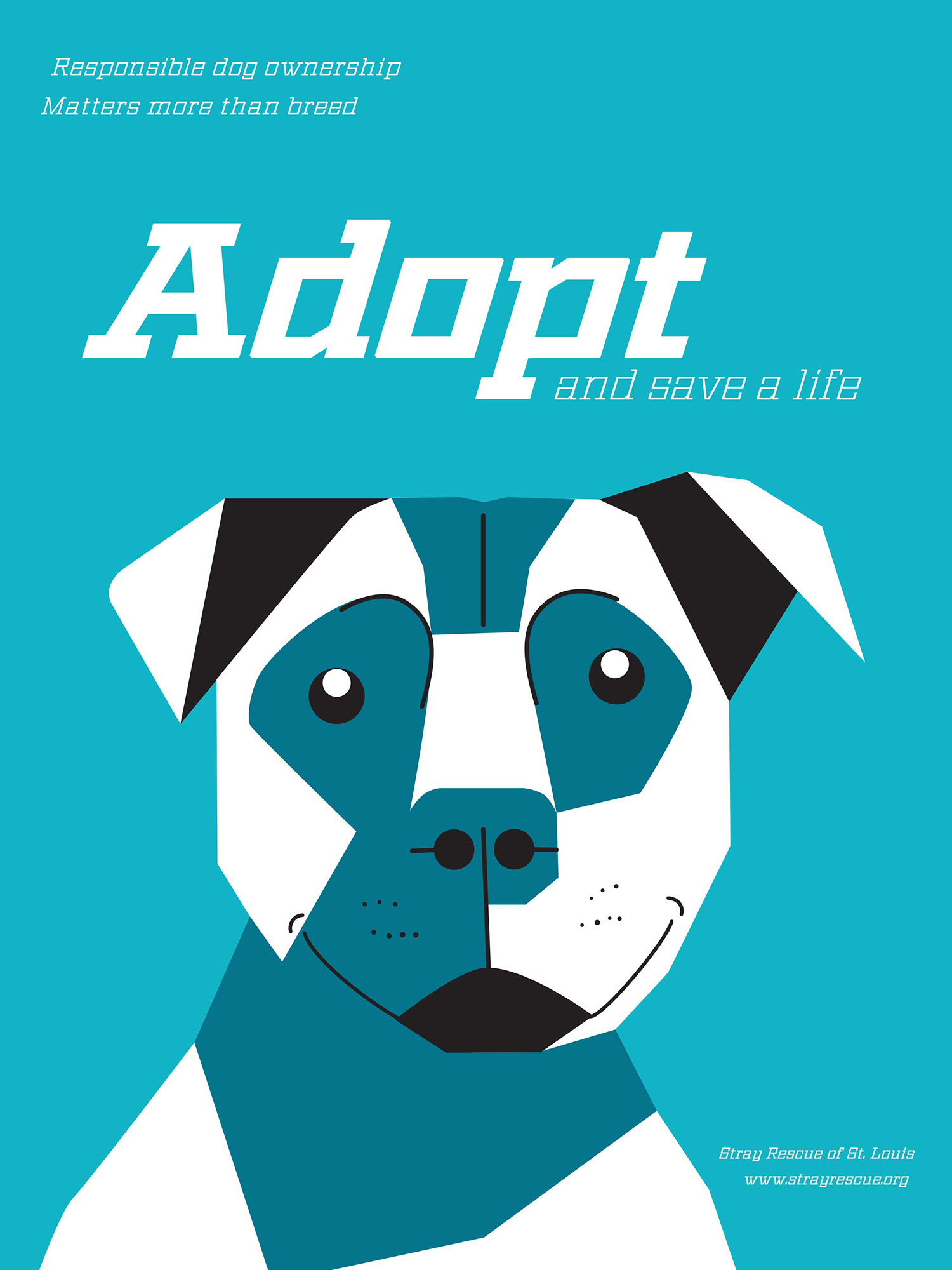 “This was a wonderful opportunity to support one of my favorite organizations, Stray Rescue. I applied the angularity of the Geometric typeface to the illustration of the dog, distilling it into basic shapes. The somewhat silly & playful expression of the pittie demonstrates how loving this breed is, but hopefully conveys the serious message too. Adopt today!”